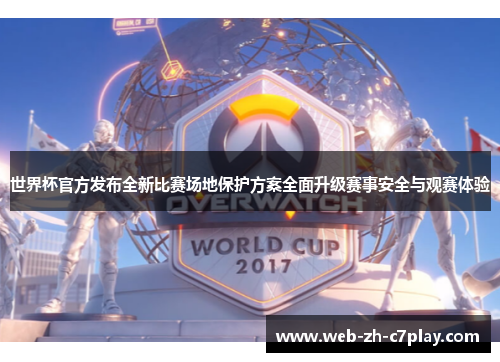 世界杯官方发布全新比赛场地保护方案全面升级赛事安全与观赛体验 世界杯官方发布全新比赛场地保护方案全面升级赛事安全与观赛体验