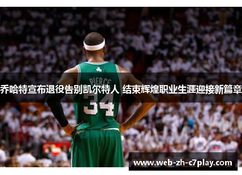 乔哈特宣布退役告别凯尔特人 结束辉煌职业生涯迎接新篇章