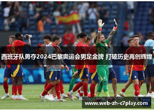 西班牙队勇夺2024巴黎奥运会男足金牌 打破历史再创辉煌
