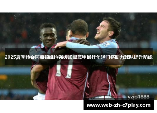 2025夏季转会阿斯顿维拉强援加盟意甲最佳年轻门将助力球队提升防线 2025夏季转会阿斯顿维拉强援加盟意甲最佳年轻门将助力球队提升防线