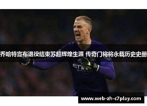 乔哈特宣布退役结束苏超辉煌生涯 传奇门将将永载历史史册