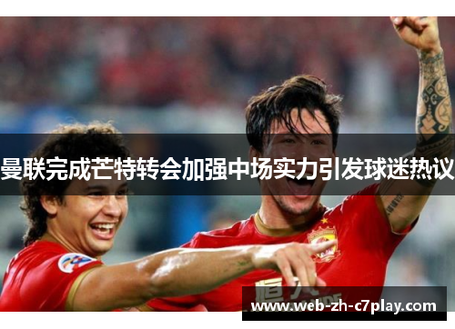 曼联完成芒特转会加强中场实力引发球迷热议 曼联完成芒特转会加强中场实力引发球迷热议