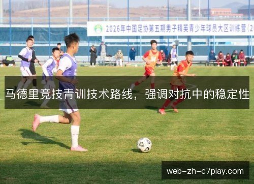 马德里竞技青训技术路线，强调对抗中的稳定性