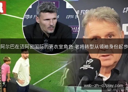 阿尔巴在迈阿密国际的更衣室角色 老将转型从领袖身份起步